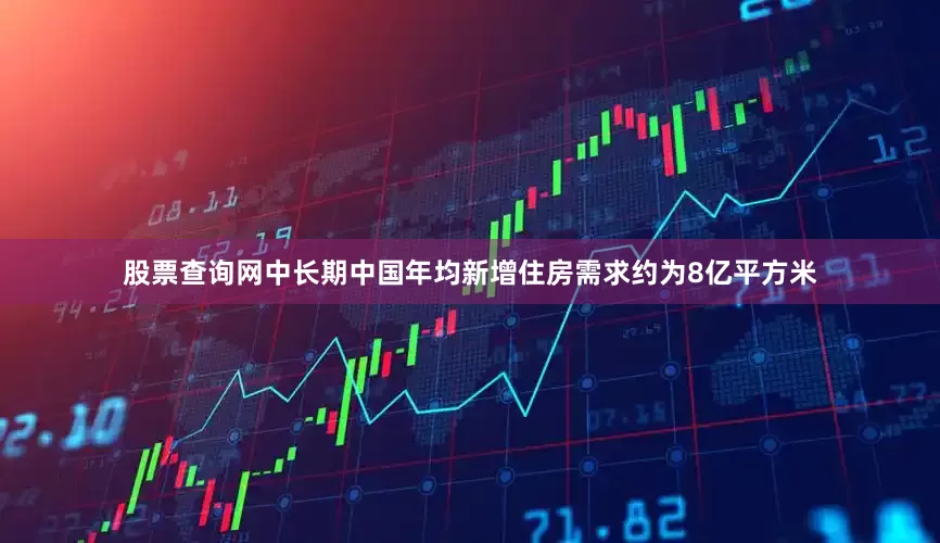 股票查询网中长期中国年均新增住房需求约为8亿平方米